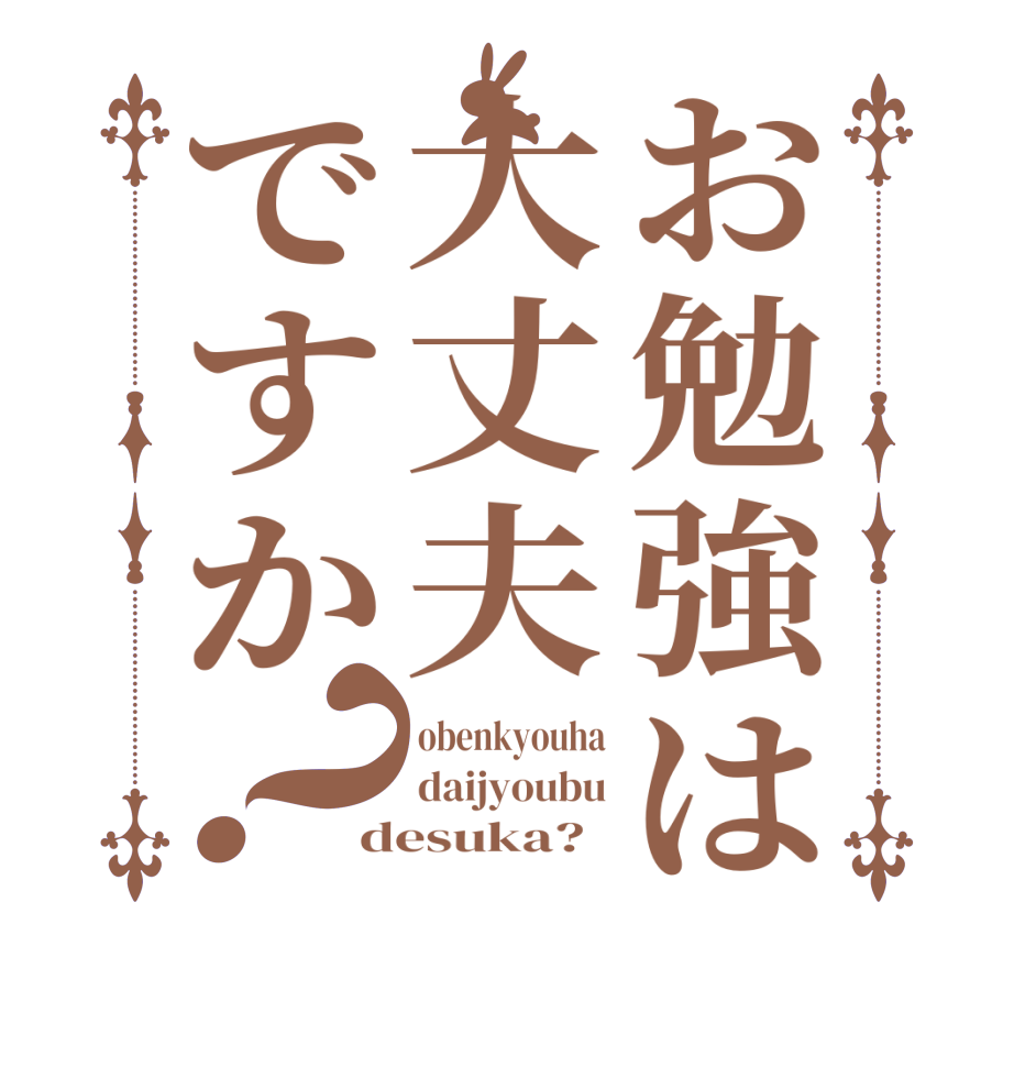 お勉強は大丈夫ですか？obenkyouha daijyoubu desuka?  