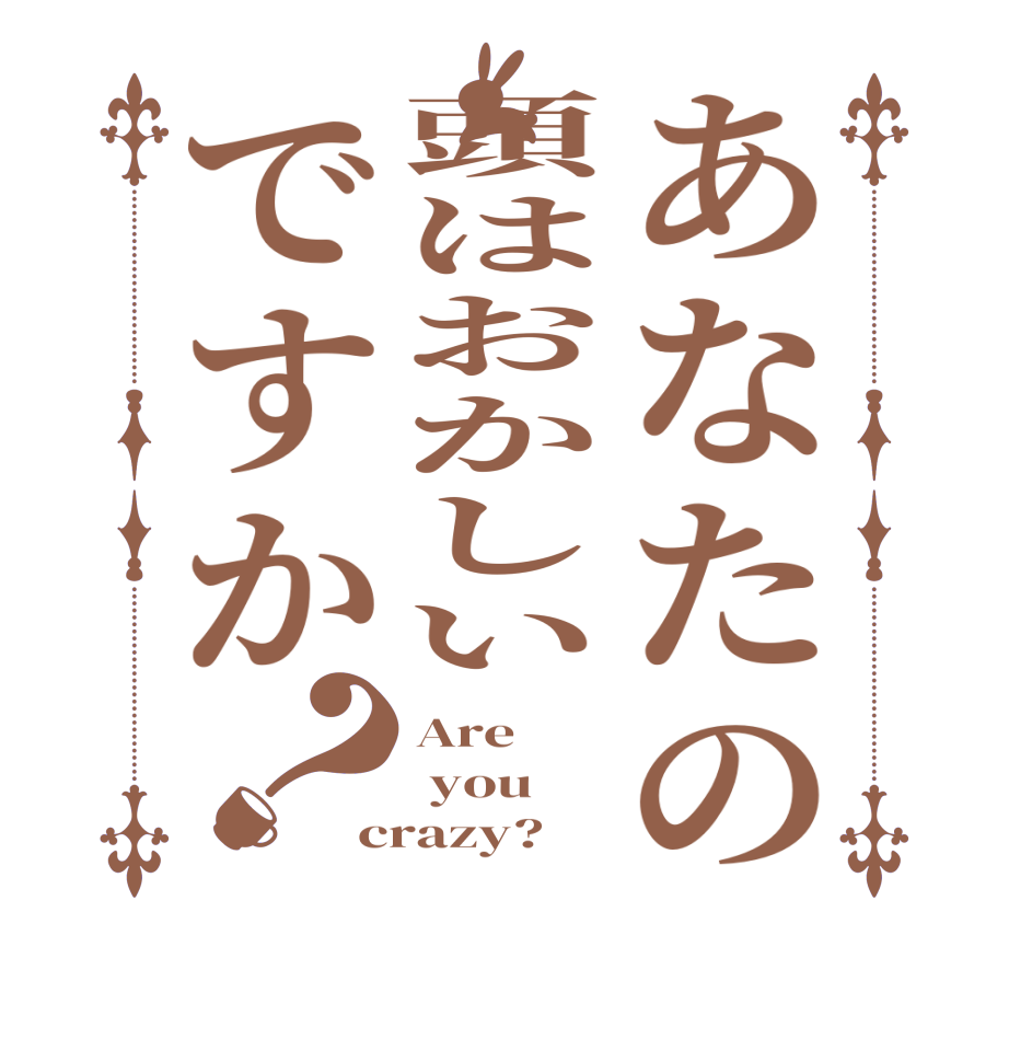 あなたの頭はおかしいですか？Are   you crazy?