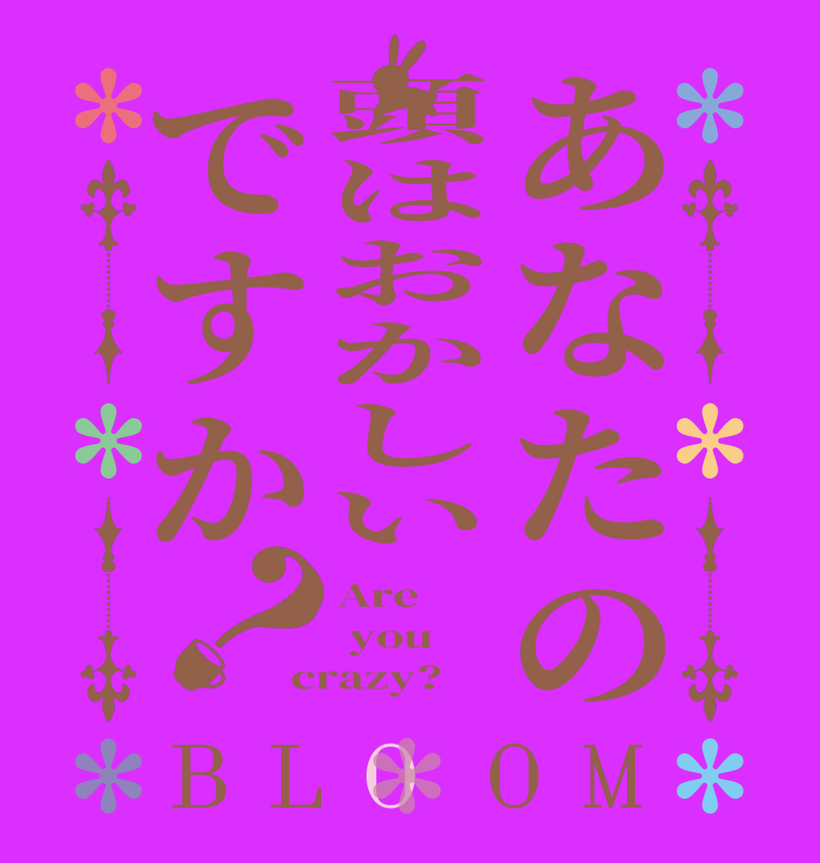あなたの頭はおかしいですか？BLOOM Are   you crazy?