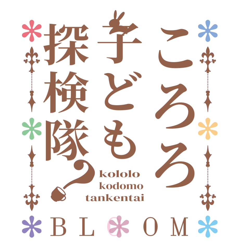 ころろ子ども探検隊？BLOOM kololo kodomo tankentai