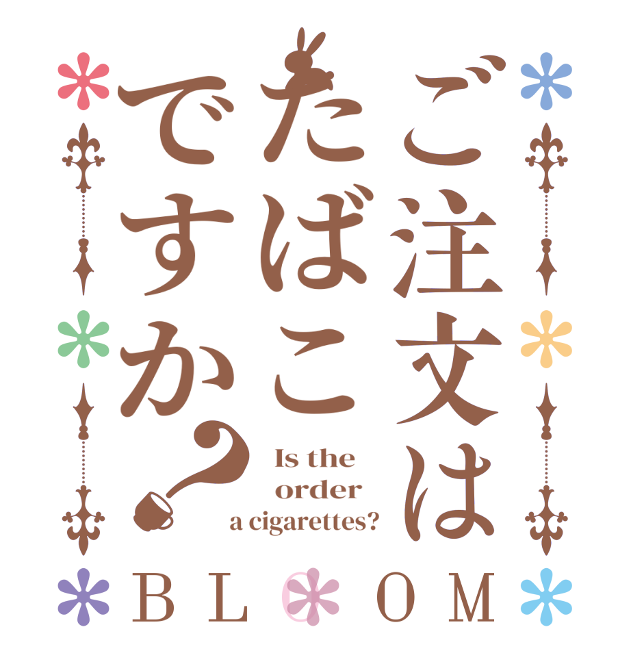 ご注文はたばこですか？BLOOM   Is the      order    a cigarettes?
