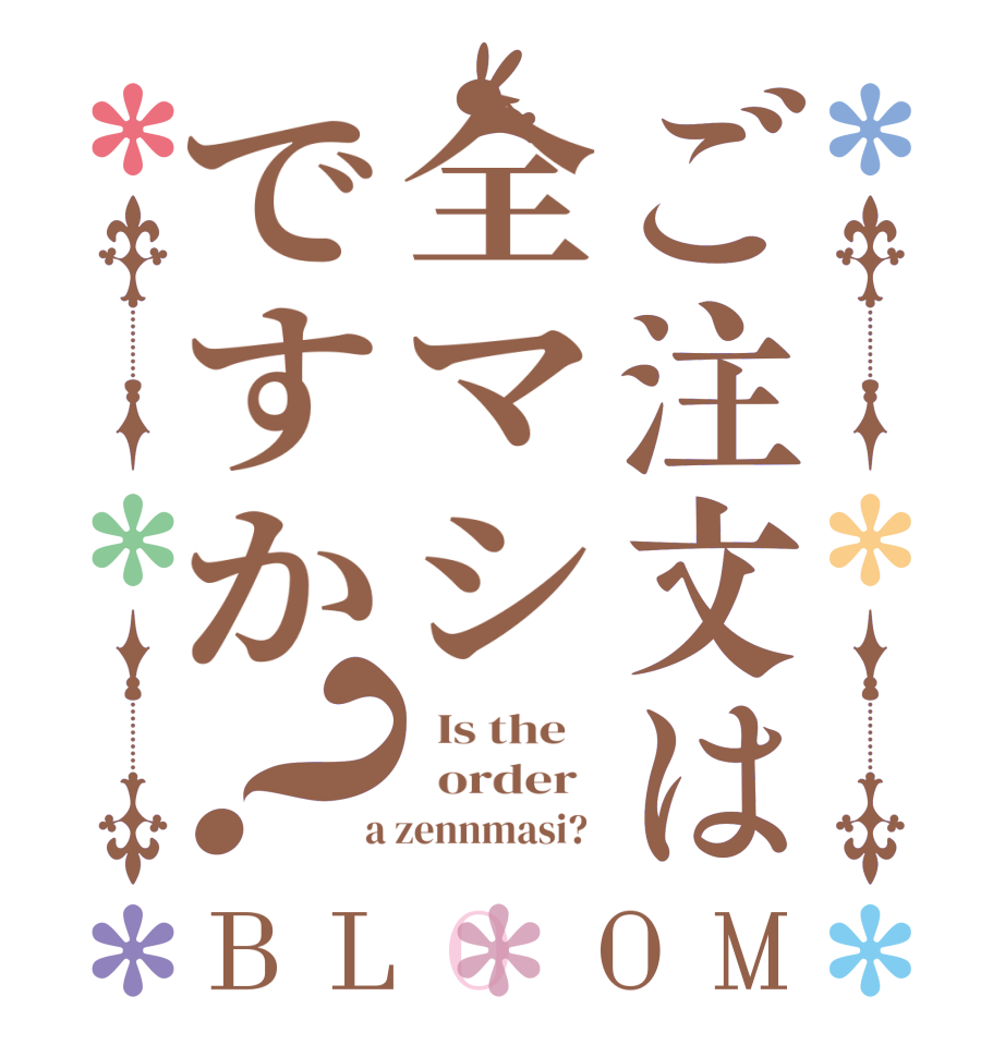 ご注文は全マシですか？BLOOM   Is the      order    a zennmasi?  