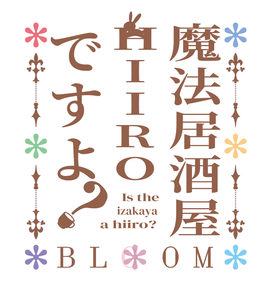 魔法居酒屋HIIROですよ？BLOOM    Is the    izakaya    a hiiro?  