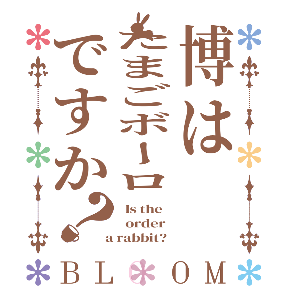 博はたまごボーロですか？BLOOM   Is the      order    a rabbit?  