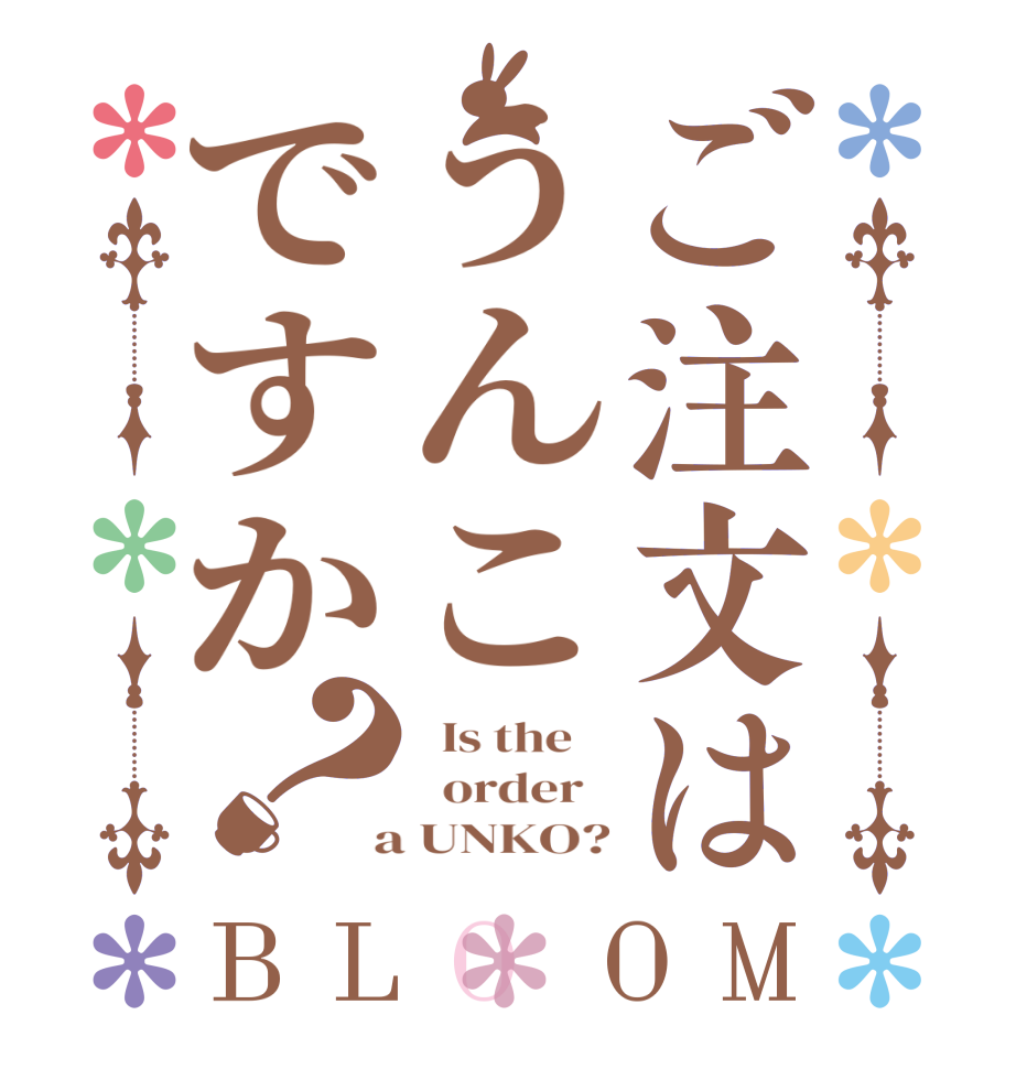 ご注文はうんこですか？BLOOM   Is the      order    a UNKO?