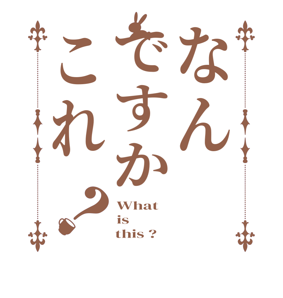 なんですかこれ？What  is     this ?