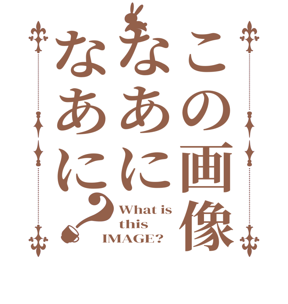 この画像なあになあに？What is this IMAGE?  