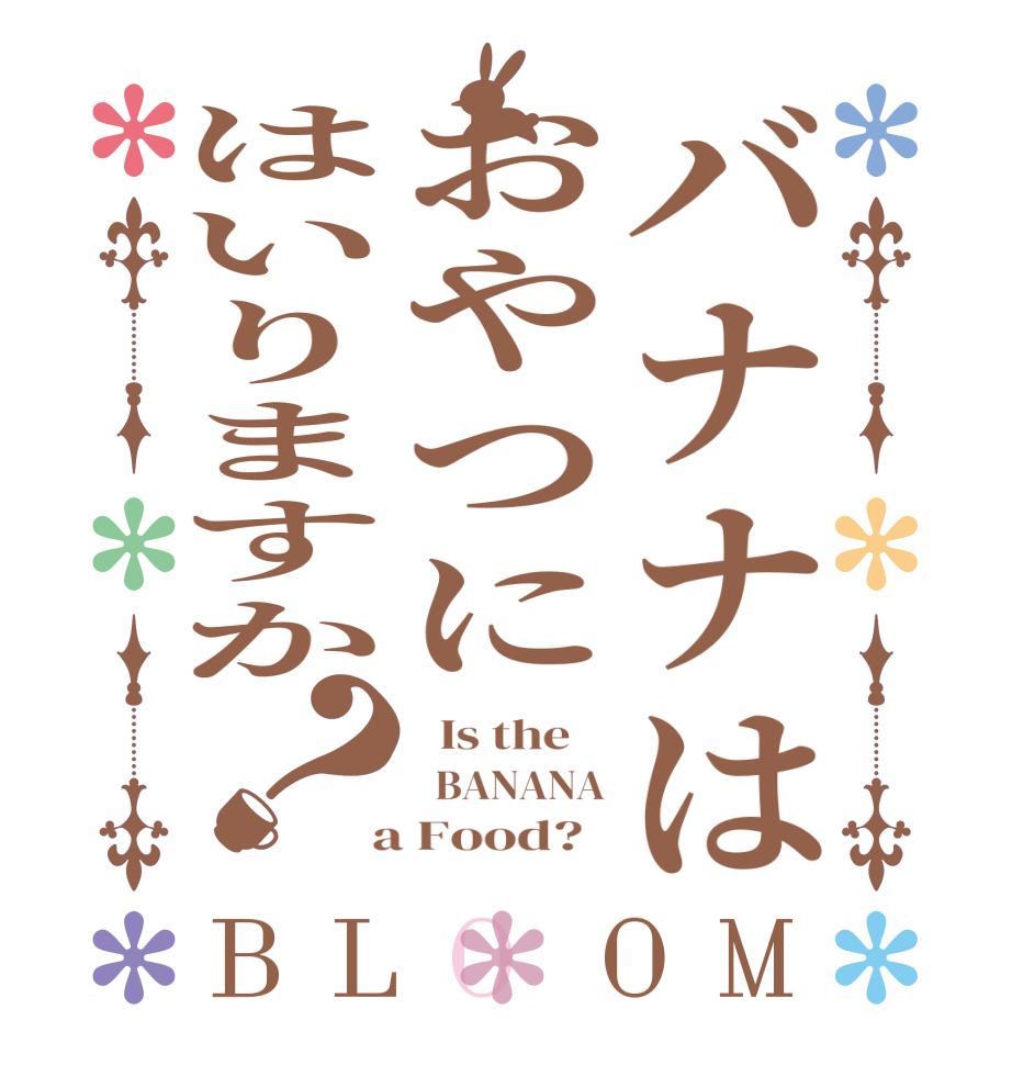 バナナはおやつにはいりますか？BLOOM   Is the      BANANA  a Food?  