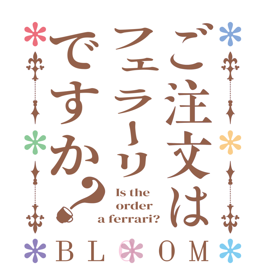 ご注文はフェラーリですか？BLOOM   Is the      order    a ferrari?