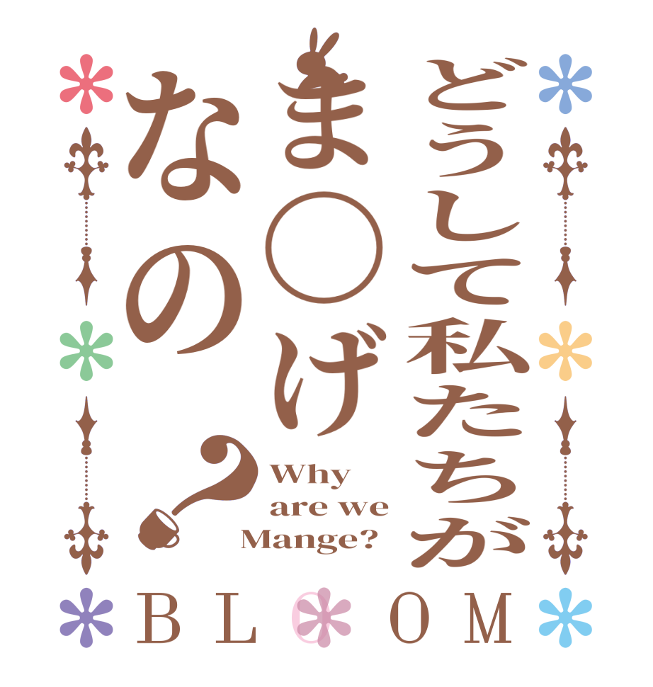 どうして私たちがま〇げなの？BLOOM Why are we  Mange?
