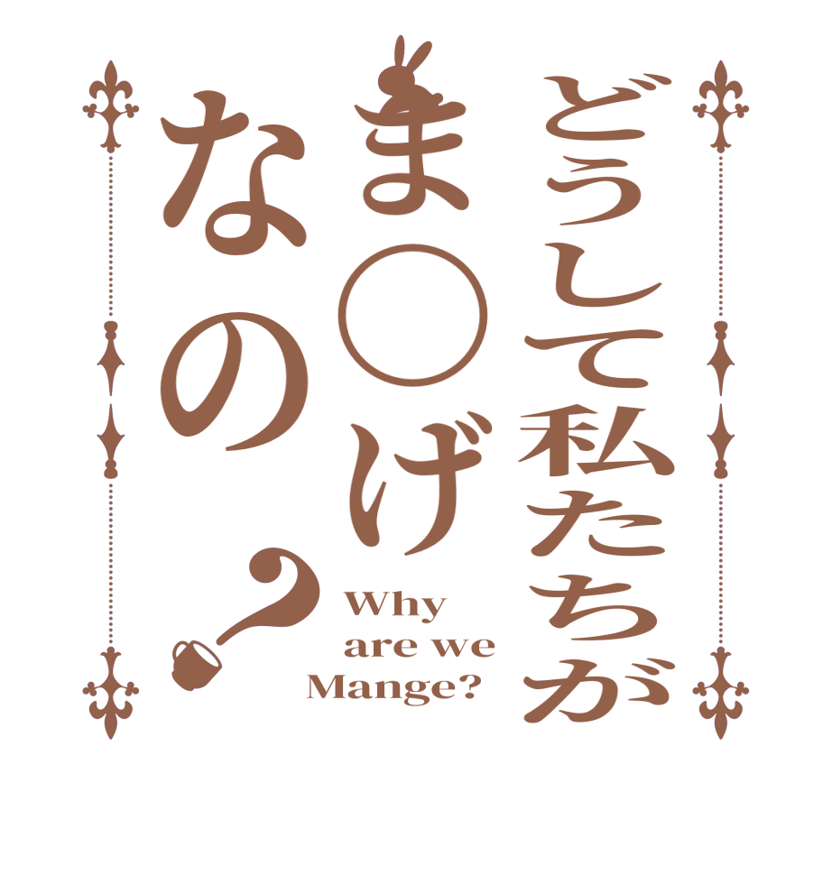 どうして私たちがま〇げなの？Why are we  Mange?