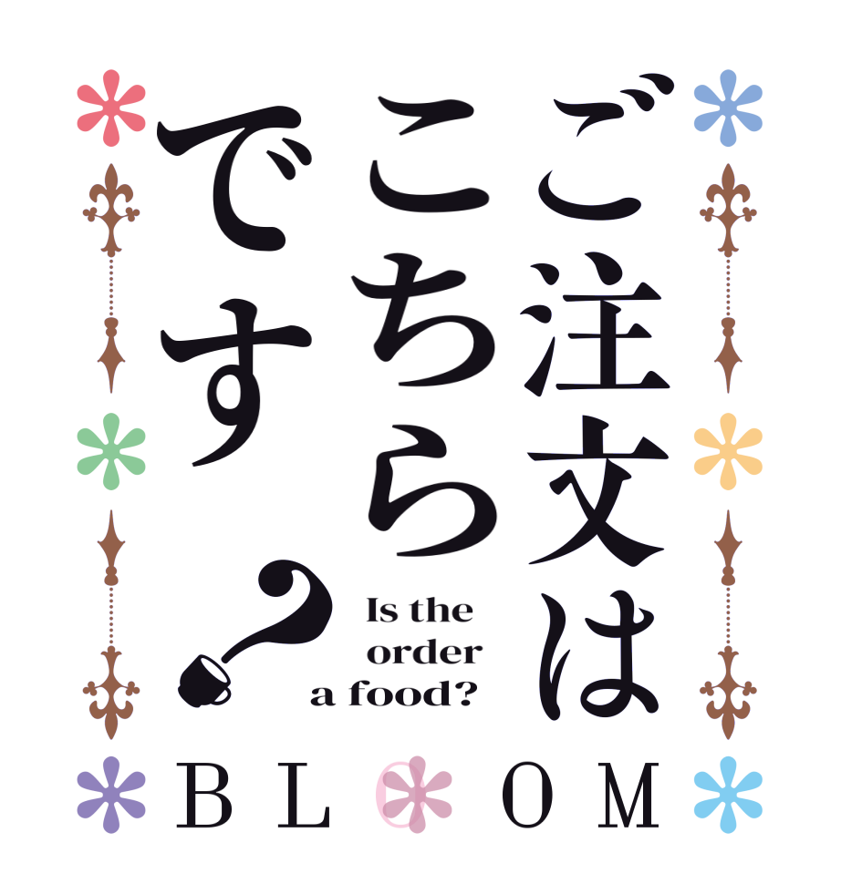 ご注文はこちらです？BLOOM   Is the      order    a food?  