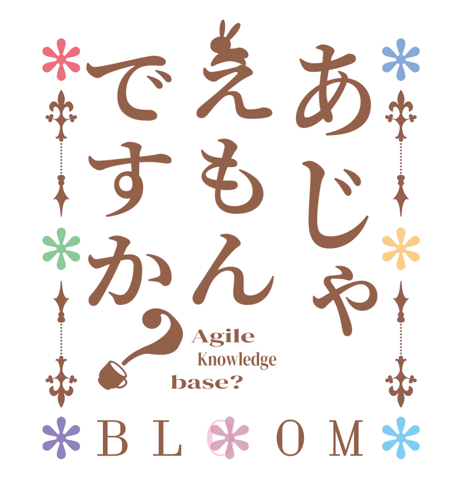 あじゃえもんですか？BLOOM Agile   Knowledge  base?