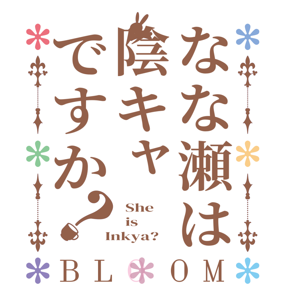 なな瀬は陰キャですか？BLOOM   She   is  Inkya?