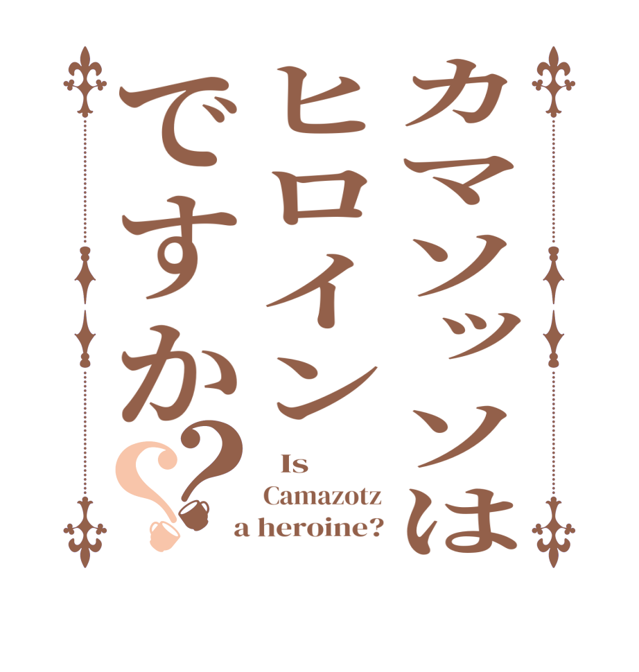 カマソッソはヒロインですか？？  Is Camazotz  a heroine?
