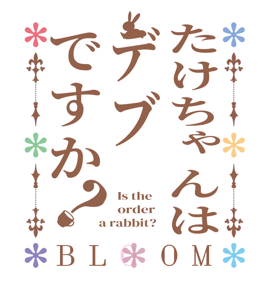 たけちゃんはデブですか？BLOOM   Is the      order    a rabbit?  