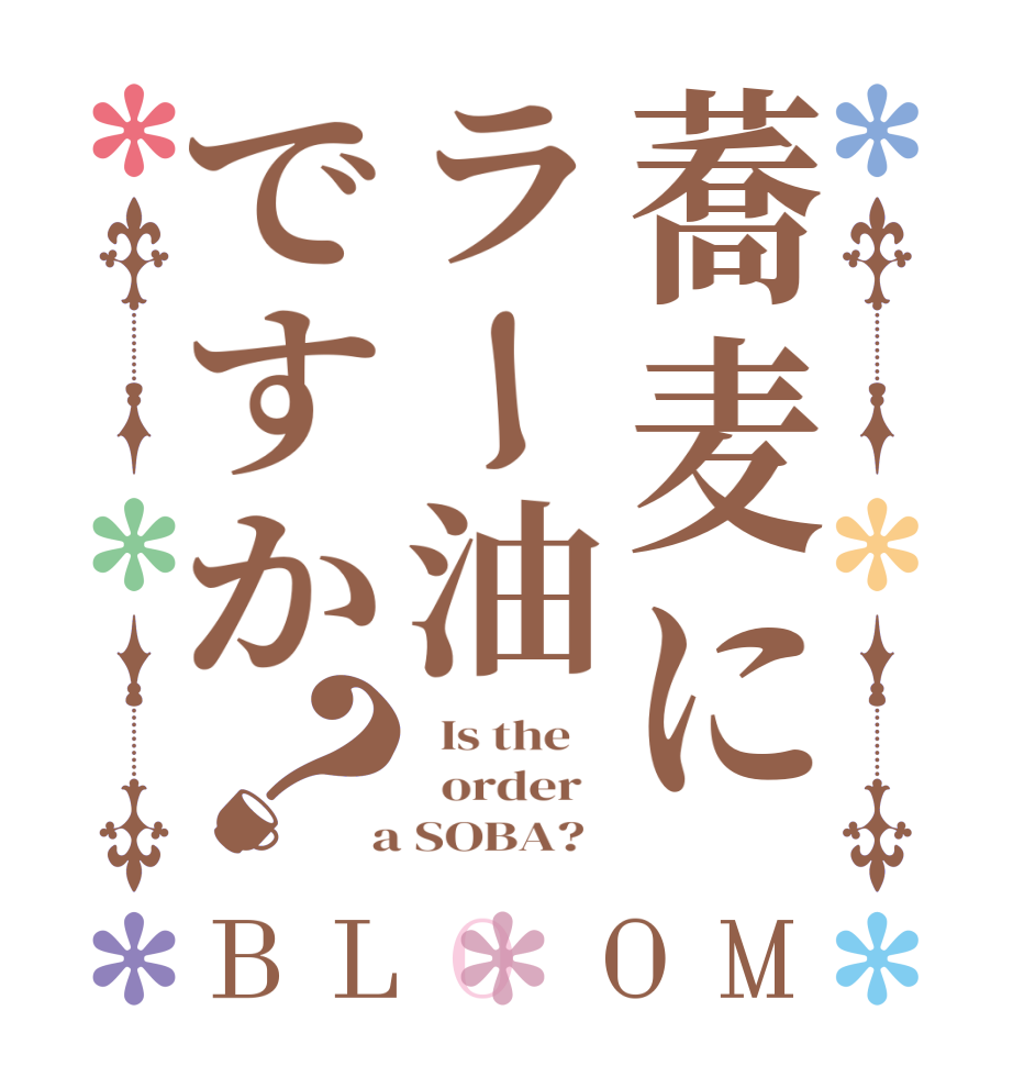 蕎麦にラー油ですか？BLOOM   Is the      order    a SOBA?  