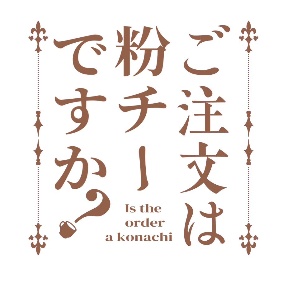 ご注文は粉チーですか？  Is the      order    a konachi