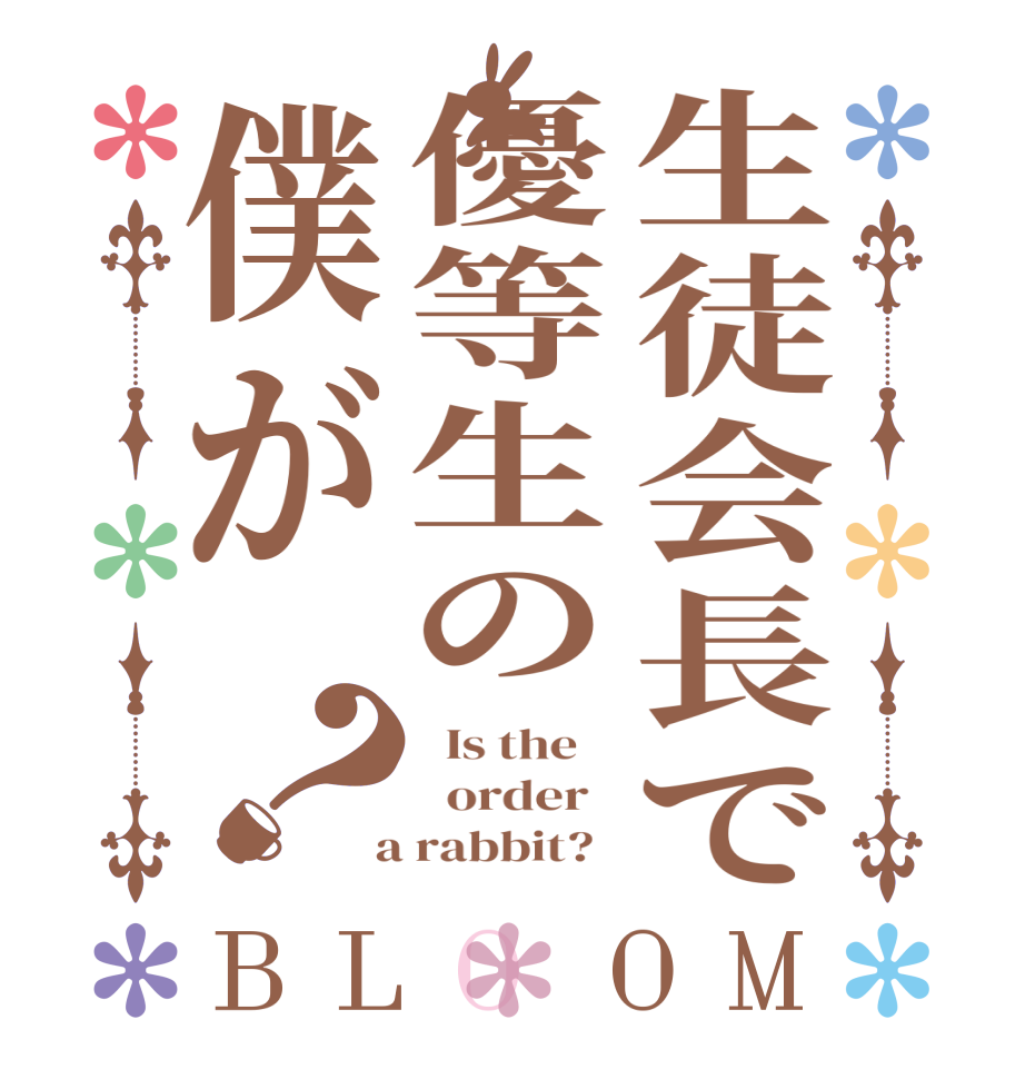 生徒会長で優等生の僕が？BLOOM   Is the      order    a rabbit?  