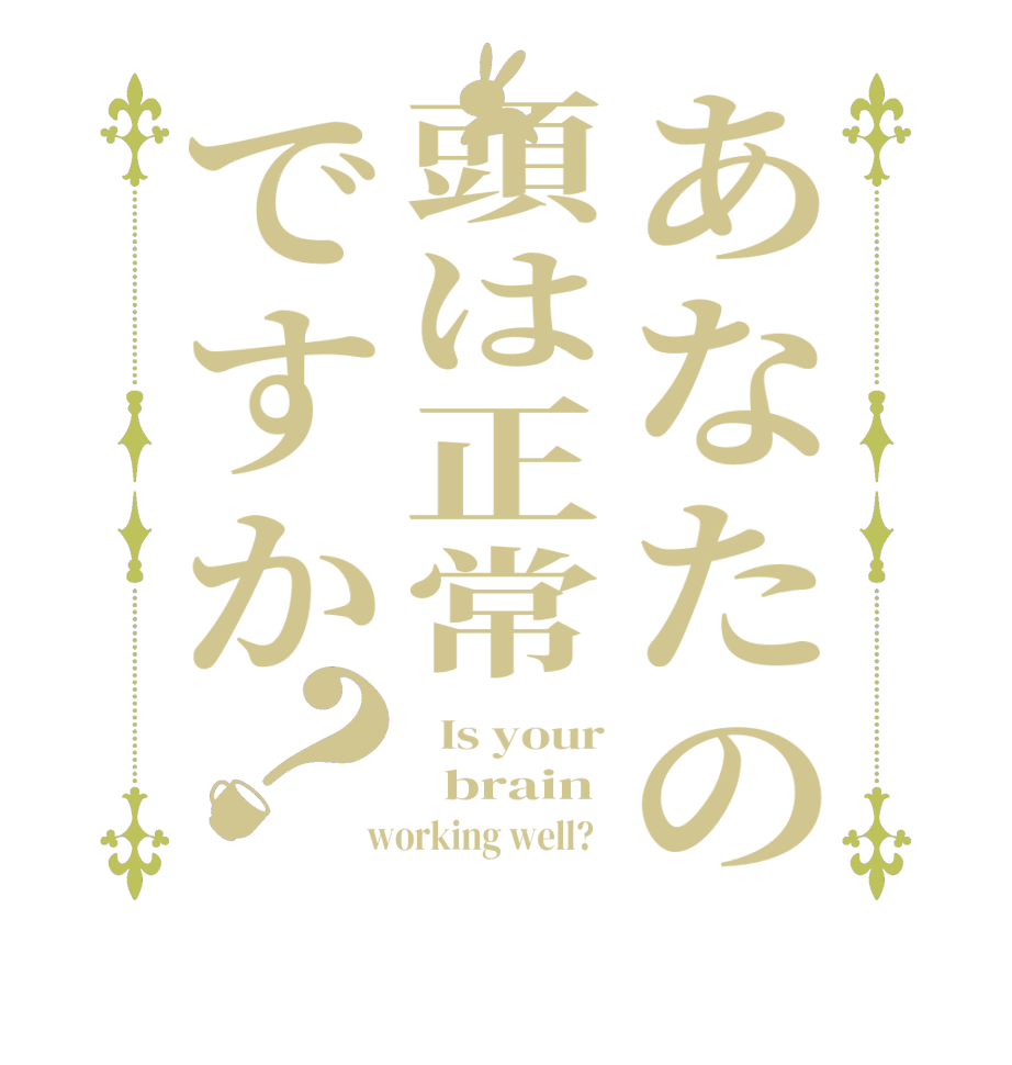 あなたの頭は正常ですか？  Is your   brain  working well?  
