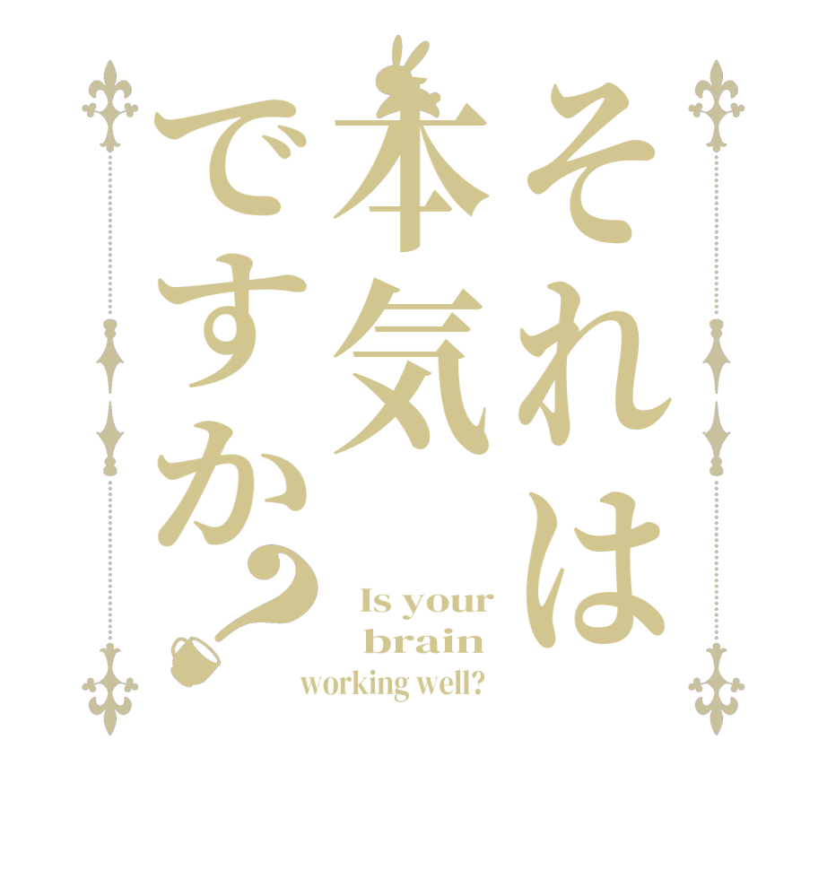 それは本気ですか？  Is your   brain  working well?  