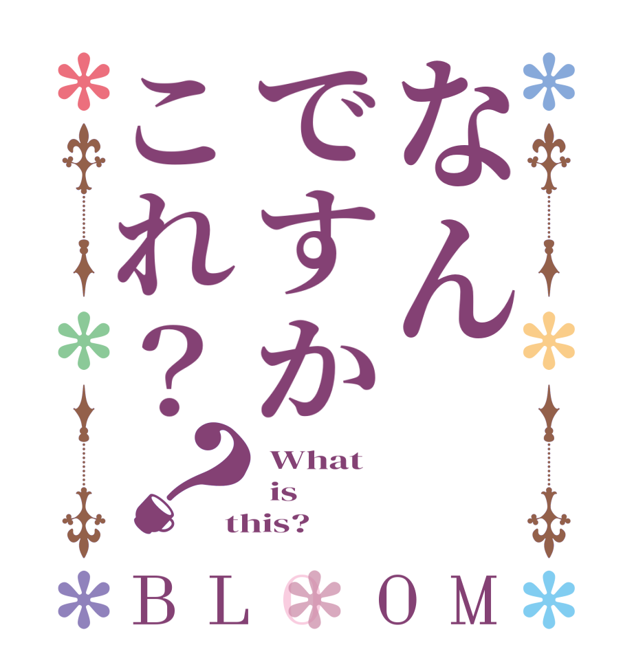 なんですかこれ？？BLOOM  What  is this?