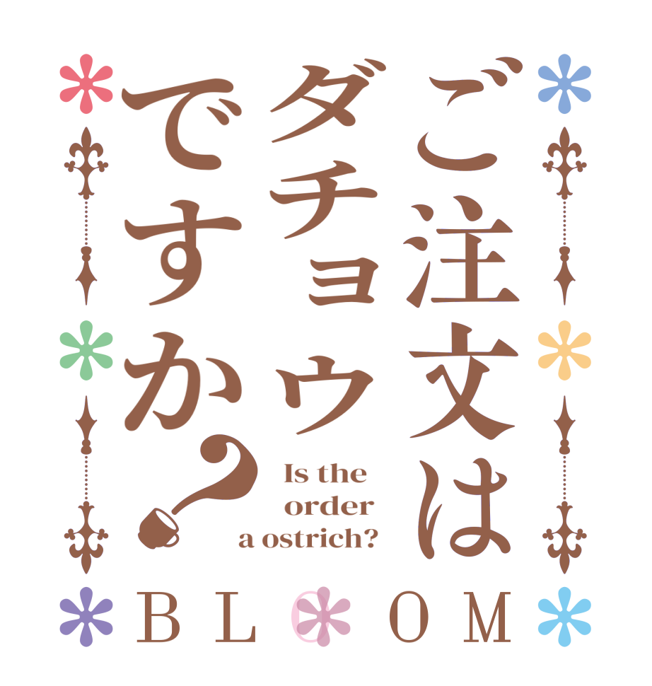 ご注文はダチョウですか？BLOOM   Is the      order    a ostrich?  