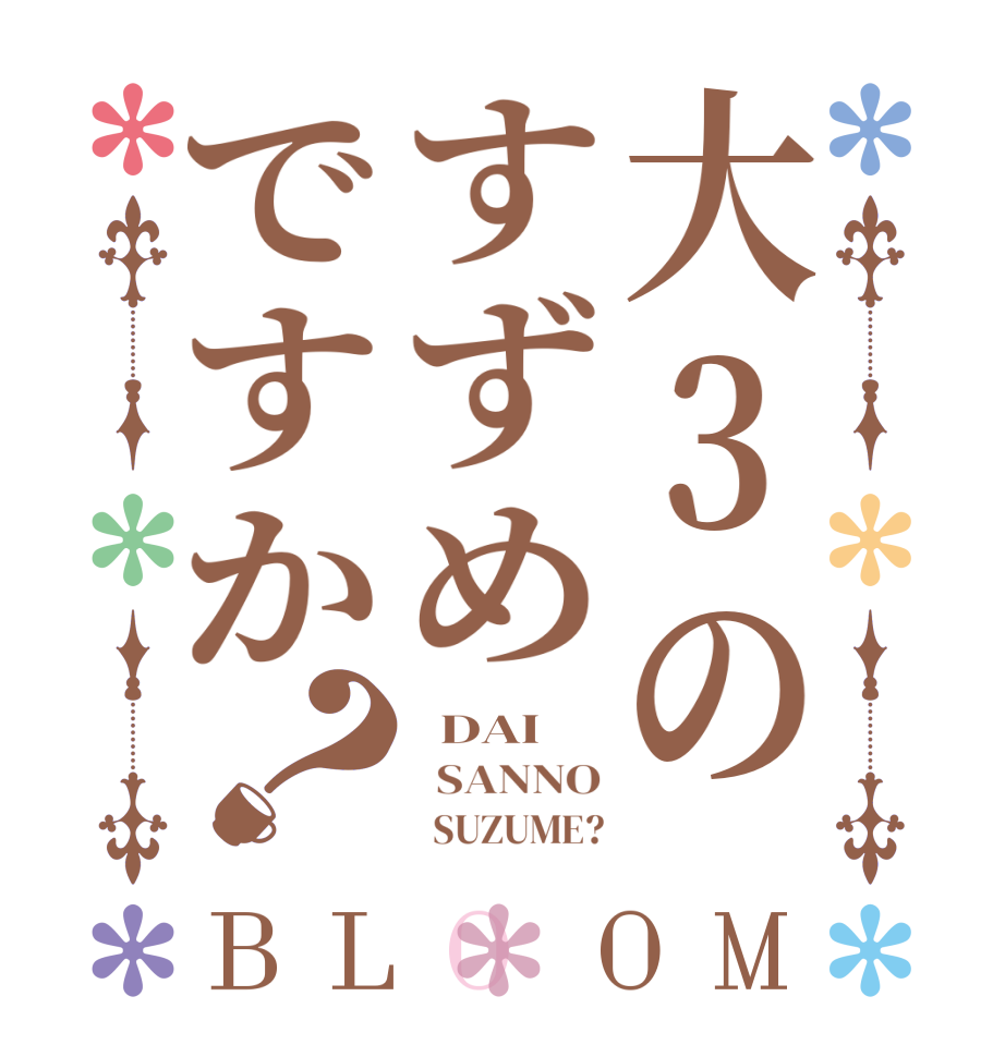 大3のすずめですか？BLOOM   DAI     SANNO          SUZUME?