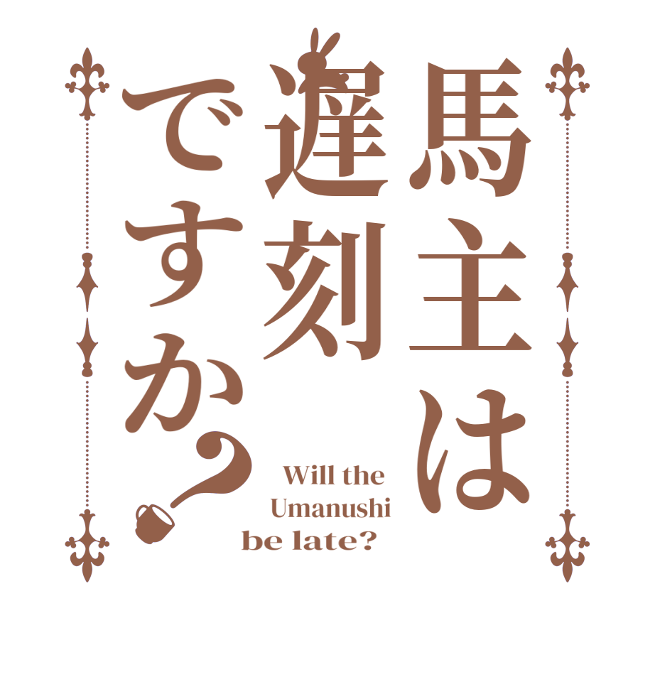 馬主は遅刻ですか？  Will the  Umanushi  be late?  