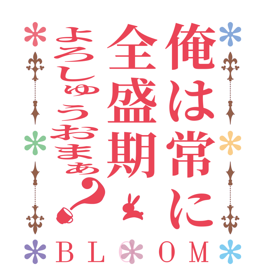 俺は常に全盛期よろしゅうおまぁ？BLOOM   