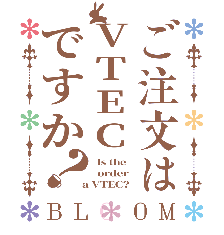 ご注文はVTECですか？BLOOM   Is the      order    a VTEC?  
