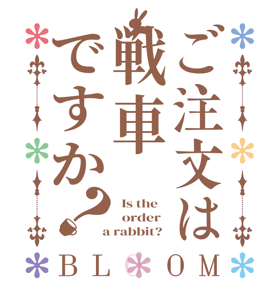 ご注文は戦車ですか？BLOOM   Is the      order    a rabbit?  