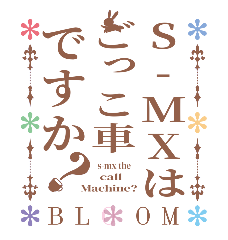 S-MXはごっこ車ですか？BLOOM   s-mx the      call Machine?