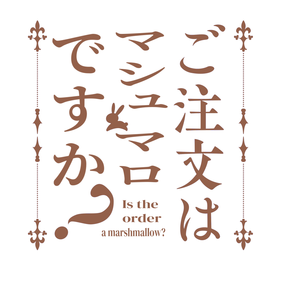 ご注文はマシュマロですか？  Is the      order    a marshmallow?  
