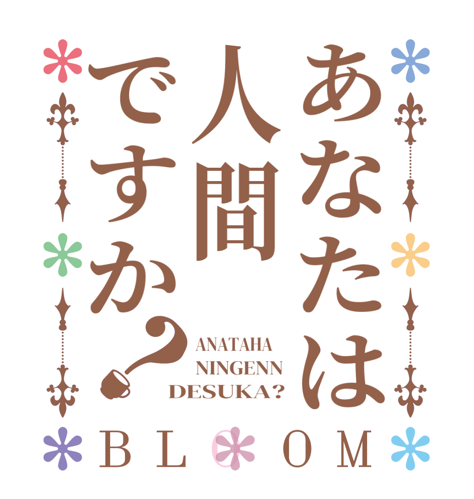 あなたは人間ですか？BLOOM ANATAHA    NINGENN DESUKA?