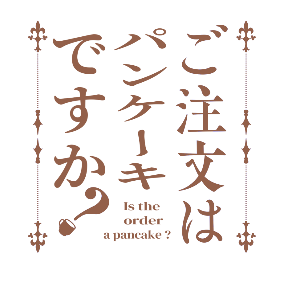 ご注文はパンケーキですか？  Is the      order    a pancake ?