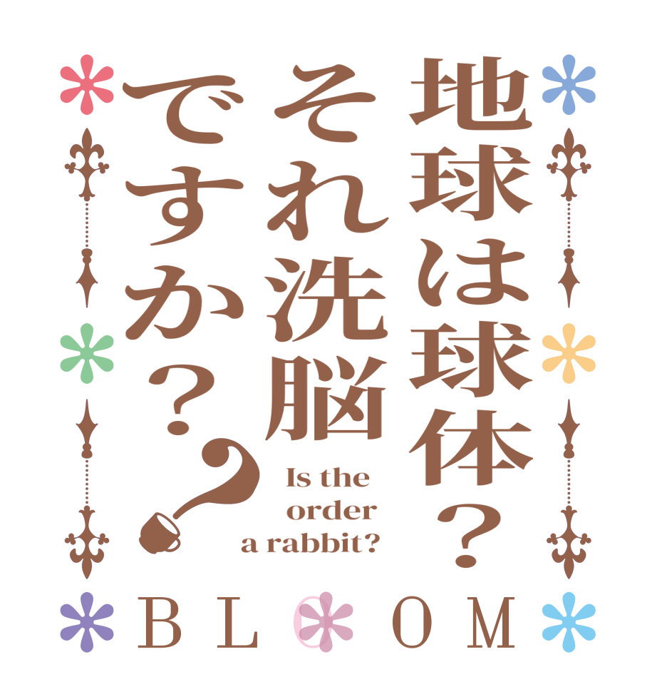 地球は球体？それ洗脳ですか？？BLOOM   Is the      order    a rabbit?  