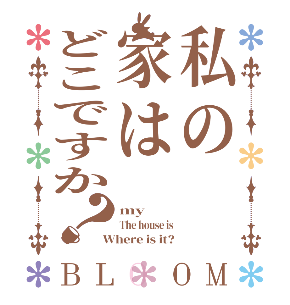 私の家はどこですか？BLOOM my  The house is Where is it?
