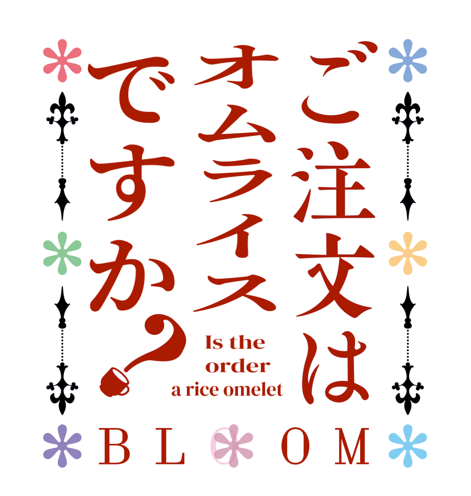 ご注文はオムライスですか？BLOOM   Is the      order    a rice omelet