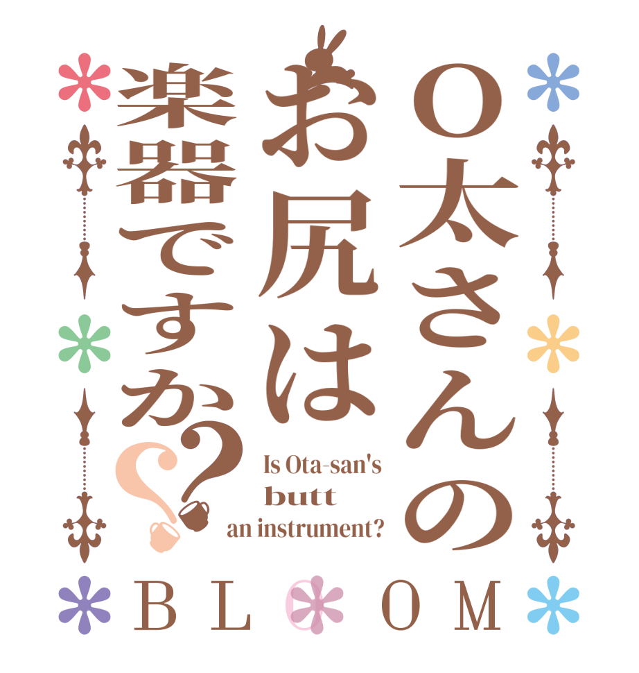 O太さんのお尻は楽器ですか？？BLOOM Is Ota-san's butt an instrument?