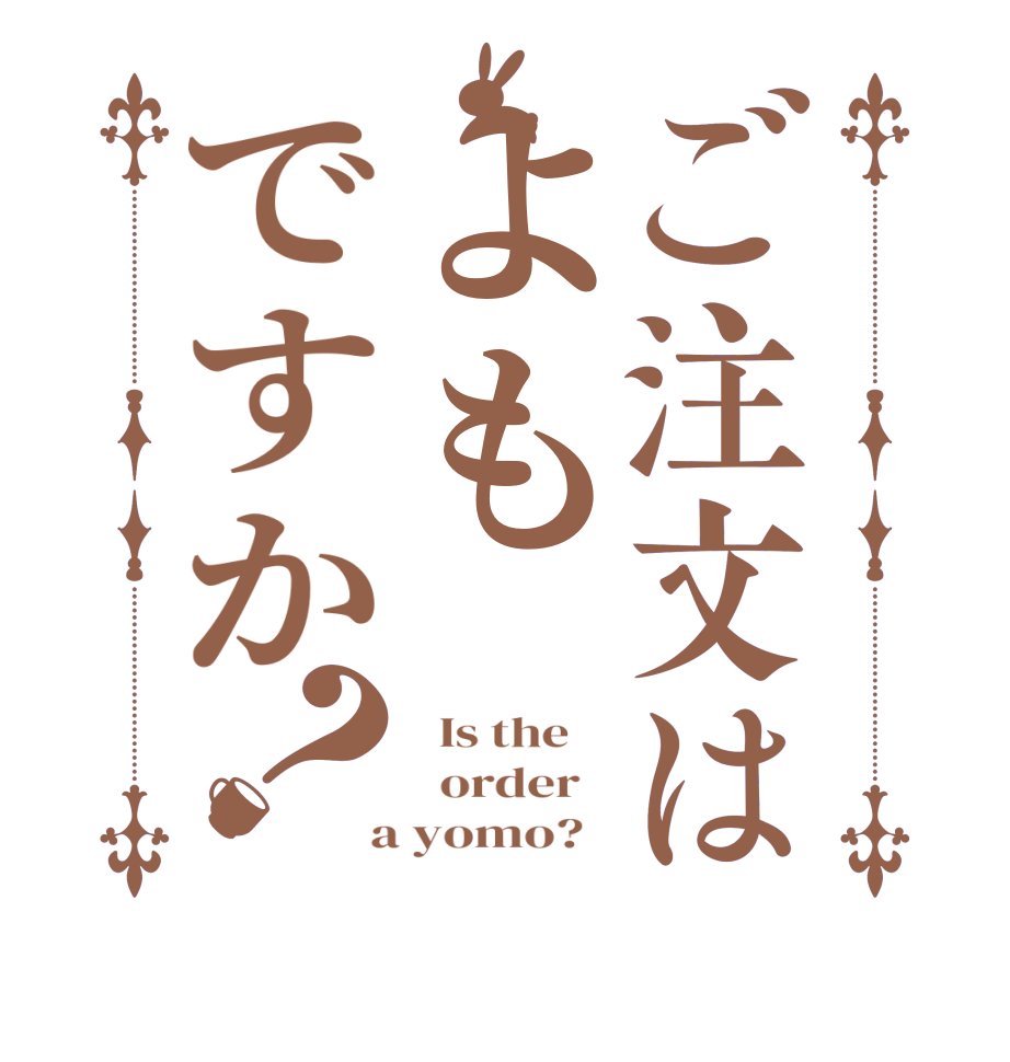 ご注文はよもですか？  Is the      order    a yomo?  