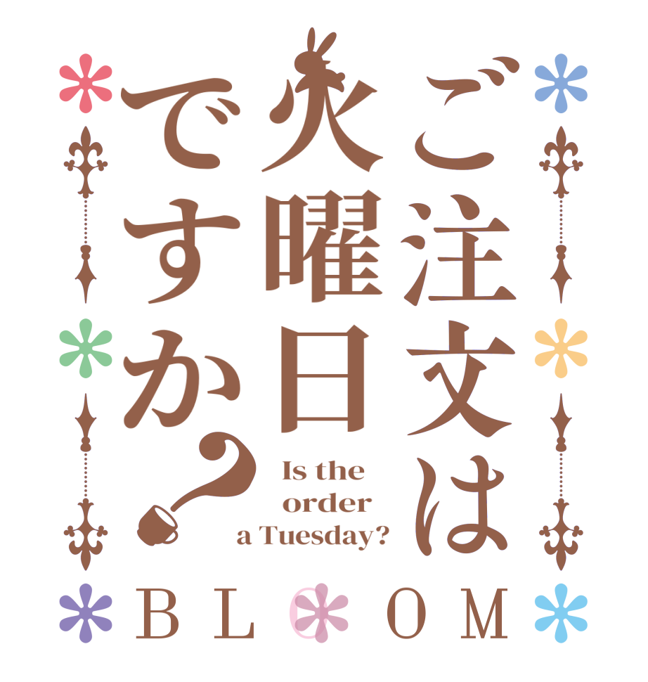 ご注文は火曜日ですか？BLOOM   Is the      order    a Tuesday?