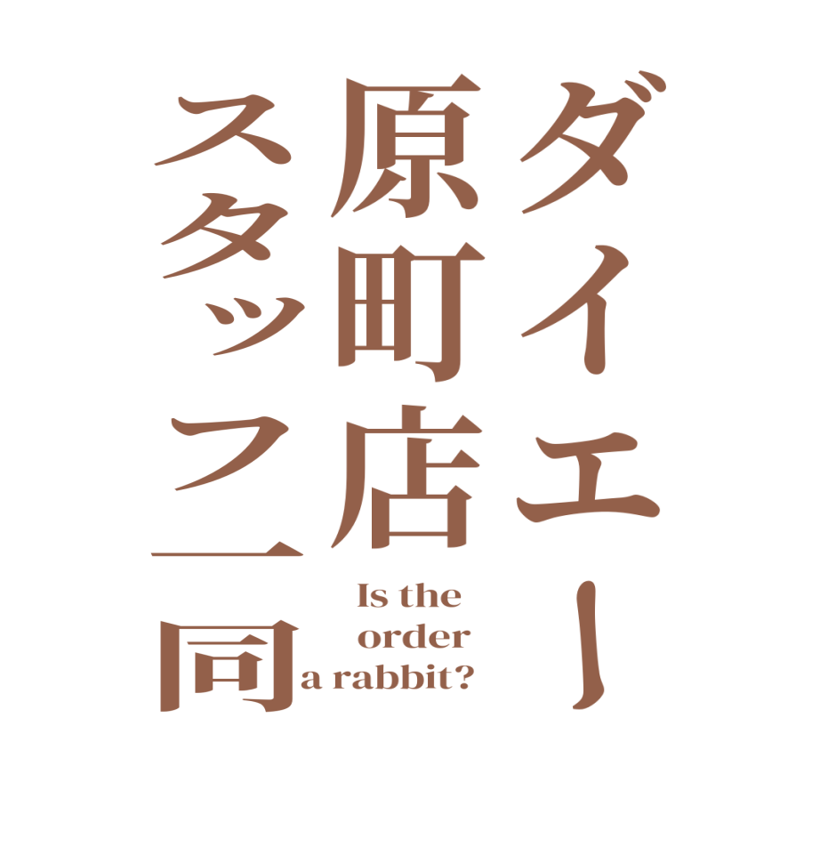 ダイエー原町店スタッフ一同  Is the      order    a rabbit?  