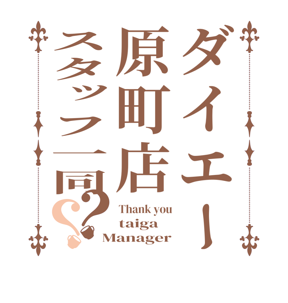 ダイエー原町店スタッフ一同？？Thank you taiga Manager