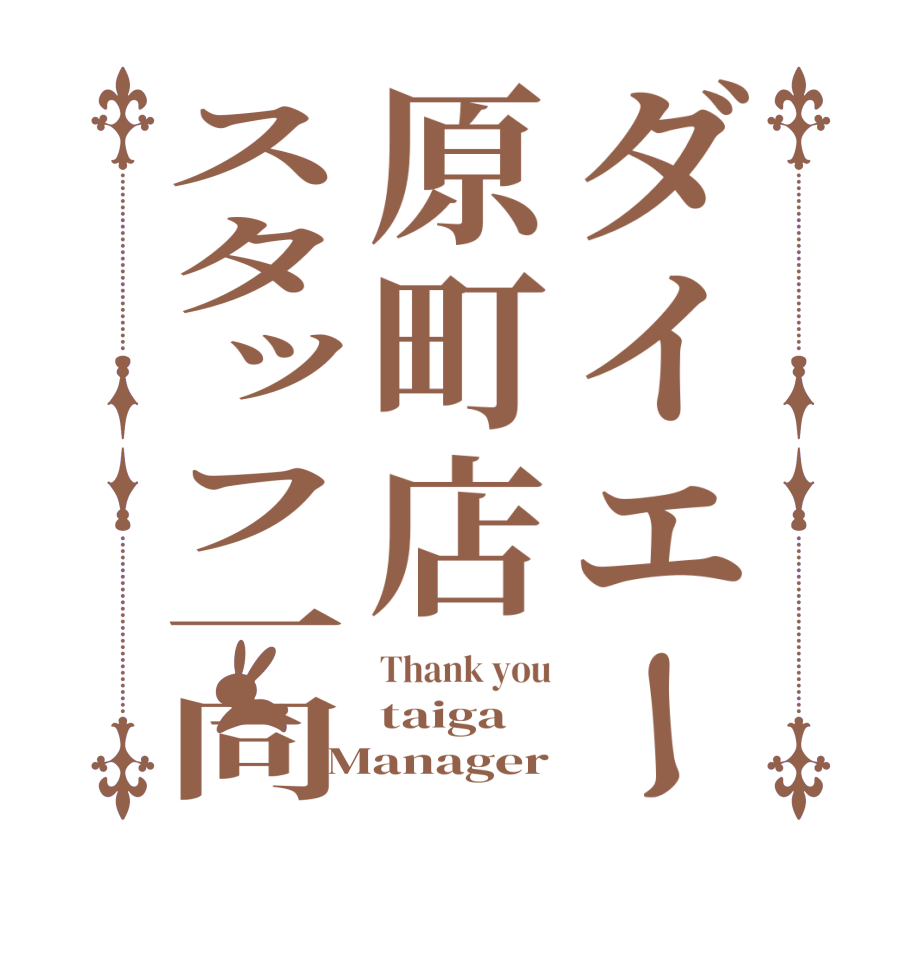 ダイエー原町店スタッフ一同Thank you taiga Manager