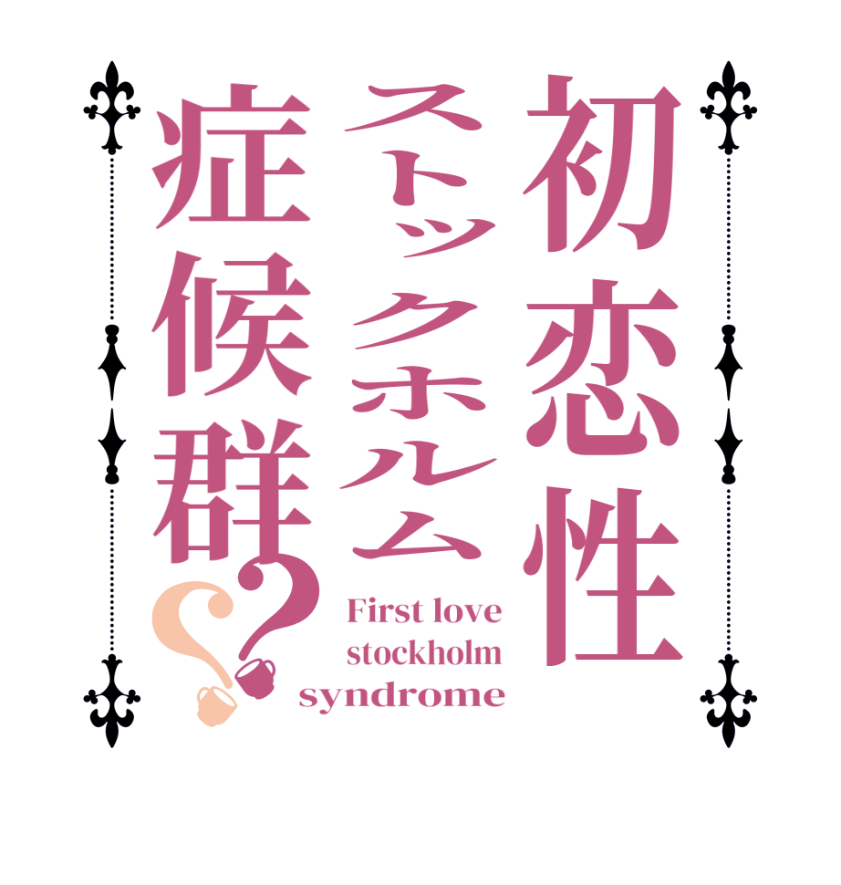 初恋性ストックホルム症候群？？First love stockholm syndrome