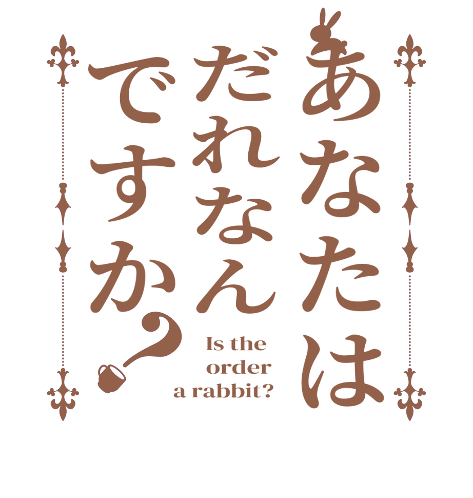 あなたはだれなんですか？  Is the      order    a rabbit?  