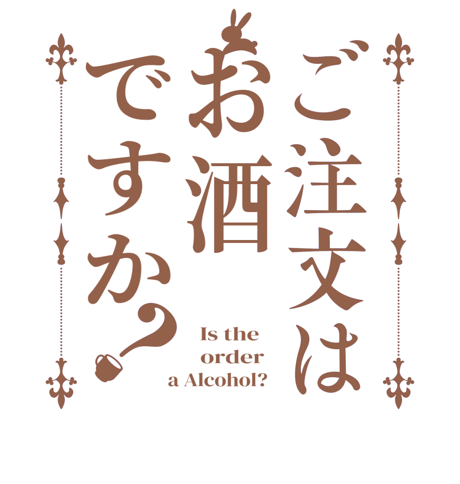 ご注文はお酒ですか？  Is the      order    a Alcohol?  