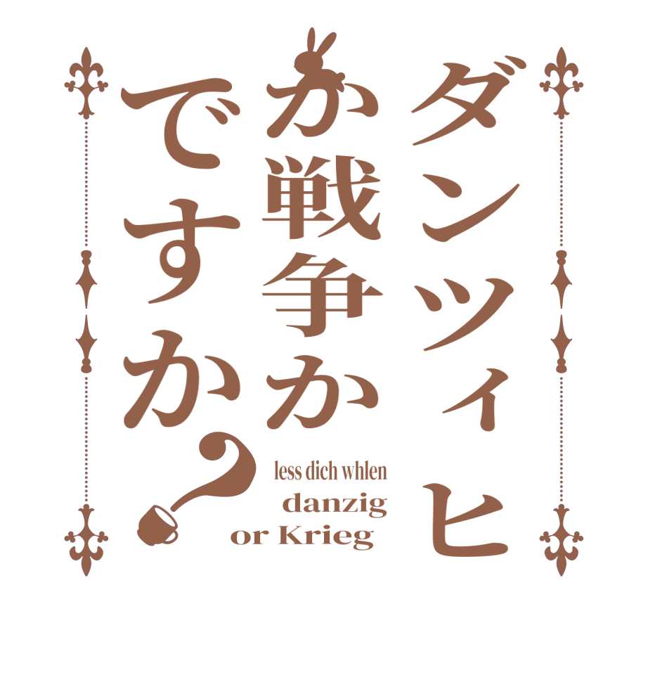 ダンツィヒか戦争かですか？  less dich whlen   danzig or Krieg