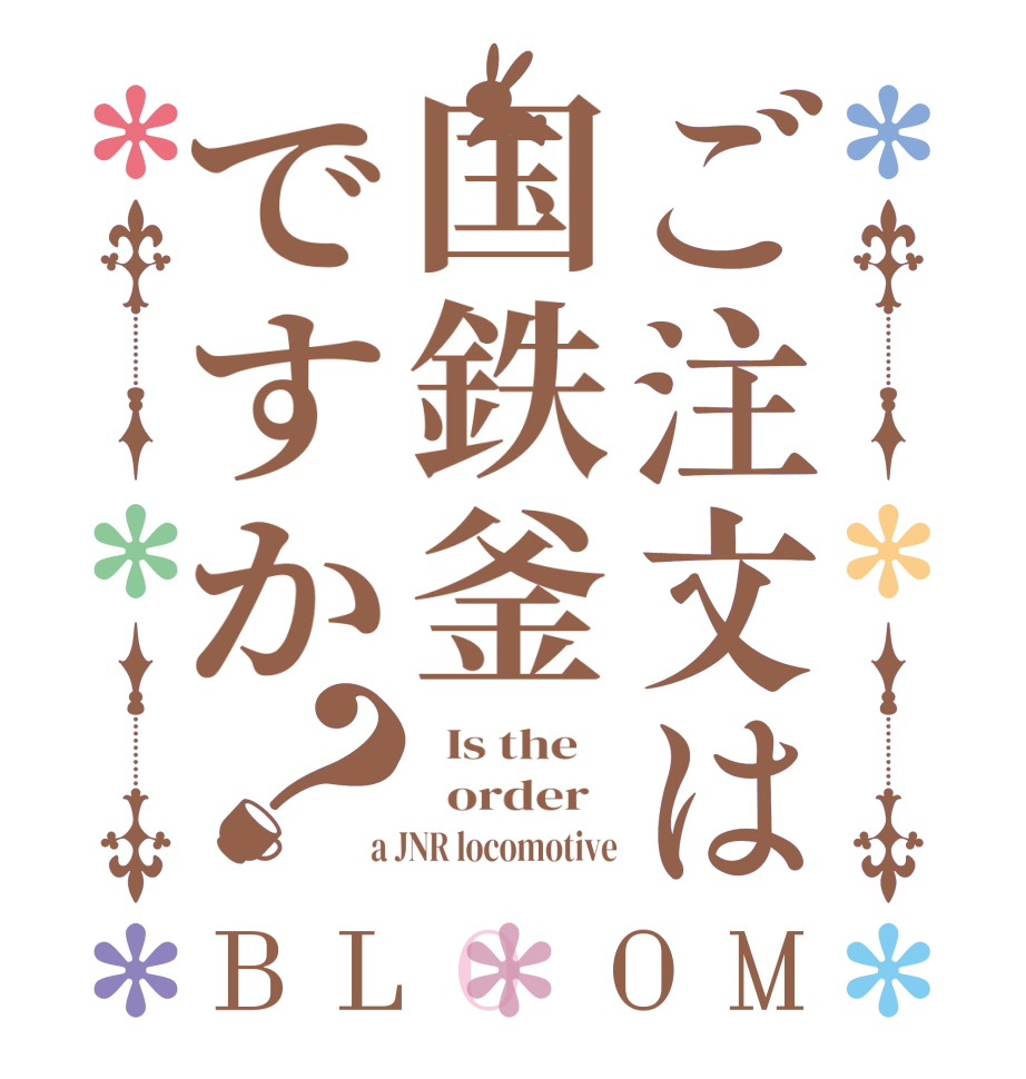 ご注文は国鉄釜ですか？BLOOM   Is the      order    a JNR locomotive